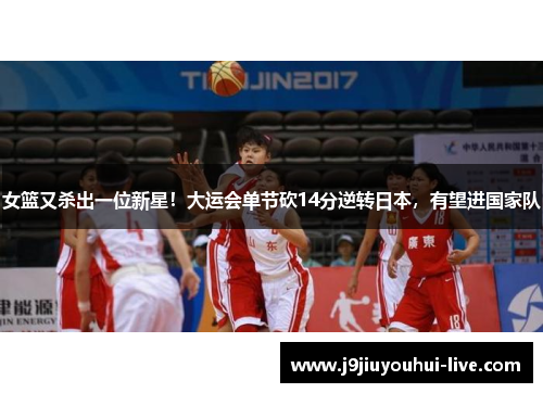 女篮又杀出一位新星！大运会单节砍14分逆转日本，有望进国家队