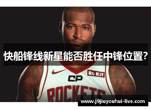 快船锋线新星能否胜任中锋位置？