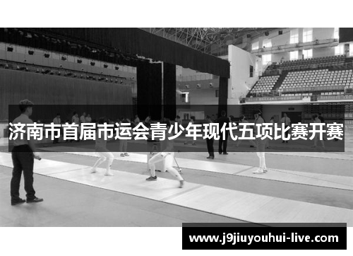 济南市首届市运会青少年现代五项比赛开赛