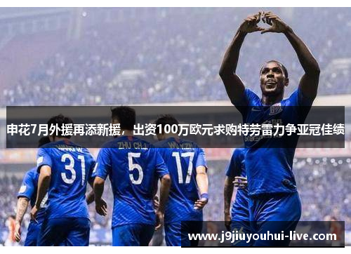 申花7月外援再添新援，出资100万欧元求购特劳雷力争亚冠佳绩
