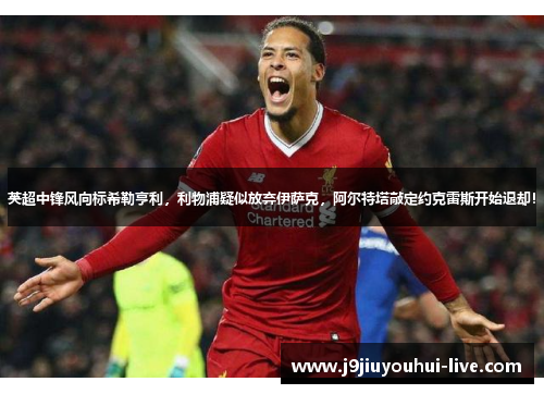 英超中锋风向标希勒亨利，利物浦疑似放弃伊萨克，阿尔特塔敲定约克雷斯开始退却！