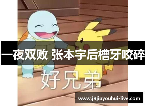 一夜双败 张本宇后槽牙咬碎